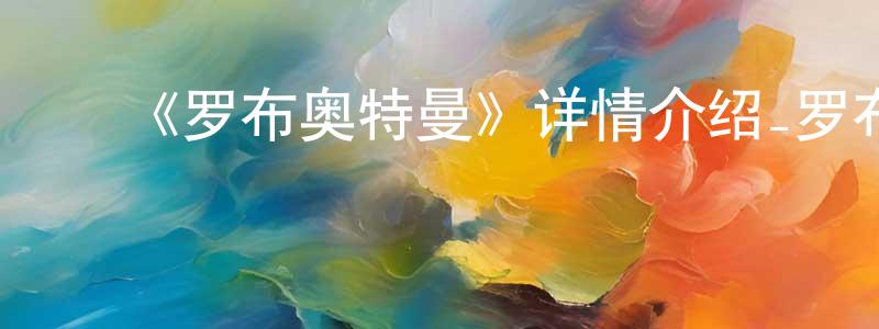 陈富山发布《罗布奥特曼》详情介绍_罗布奥特曼已完结在线观看_罗布奥特曼迅雷下载_日漫